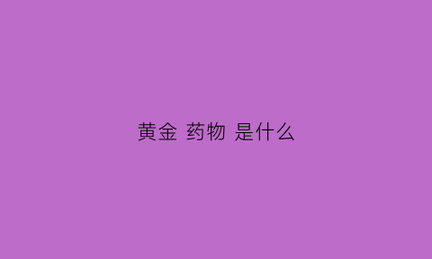 黄金 药物 是什么